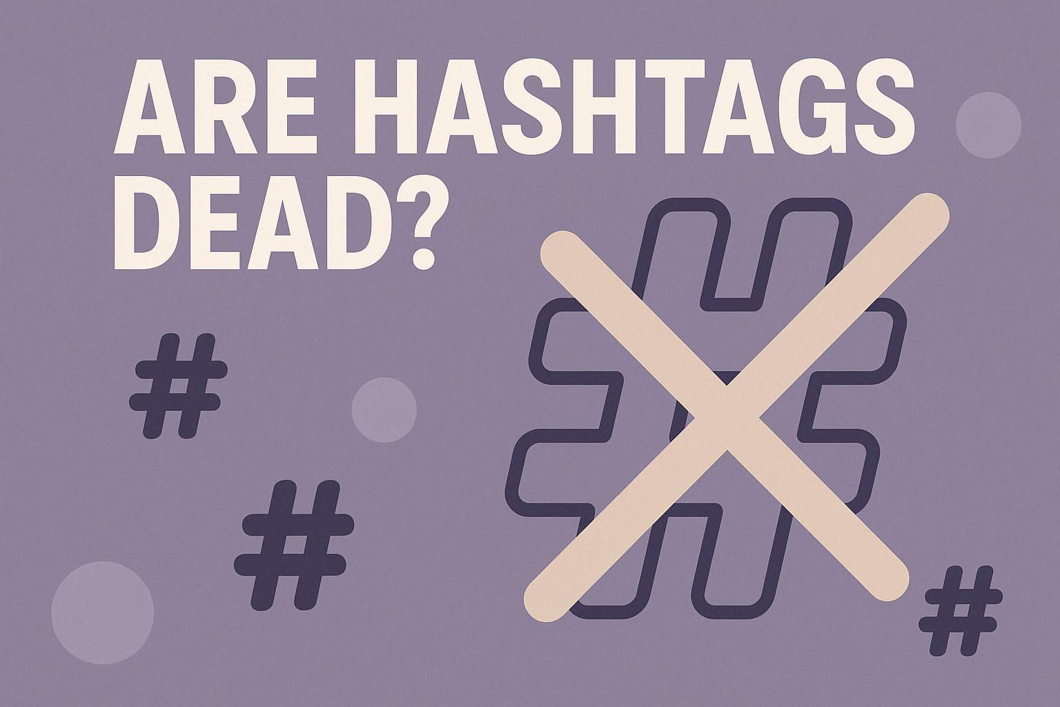 Are Hashtags Dead? (Spoiler: No - But They’ve Changed)