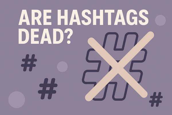 Are Hashtags Dead? (Spoiler: No - But They’ve Changed)